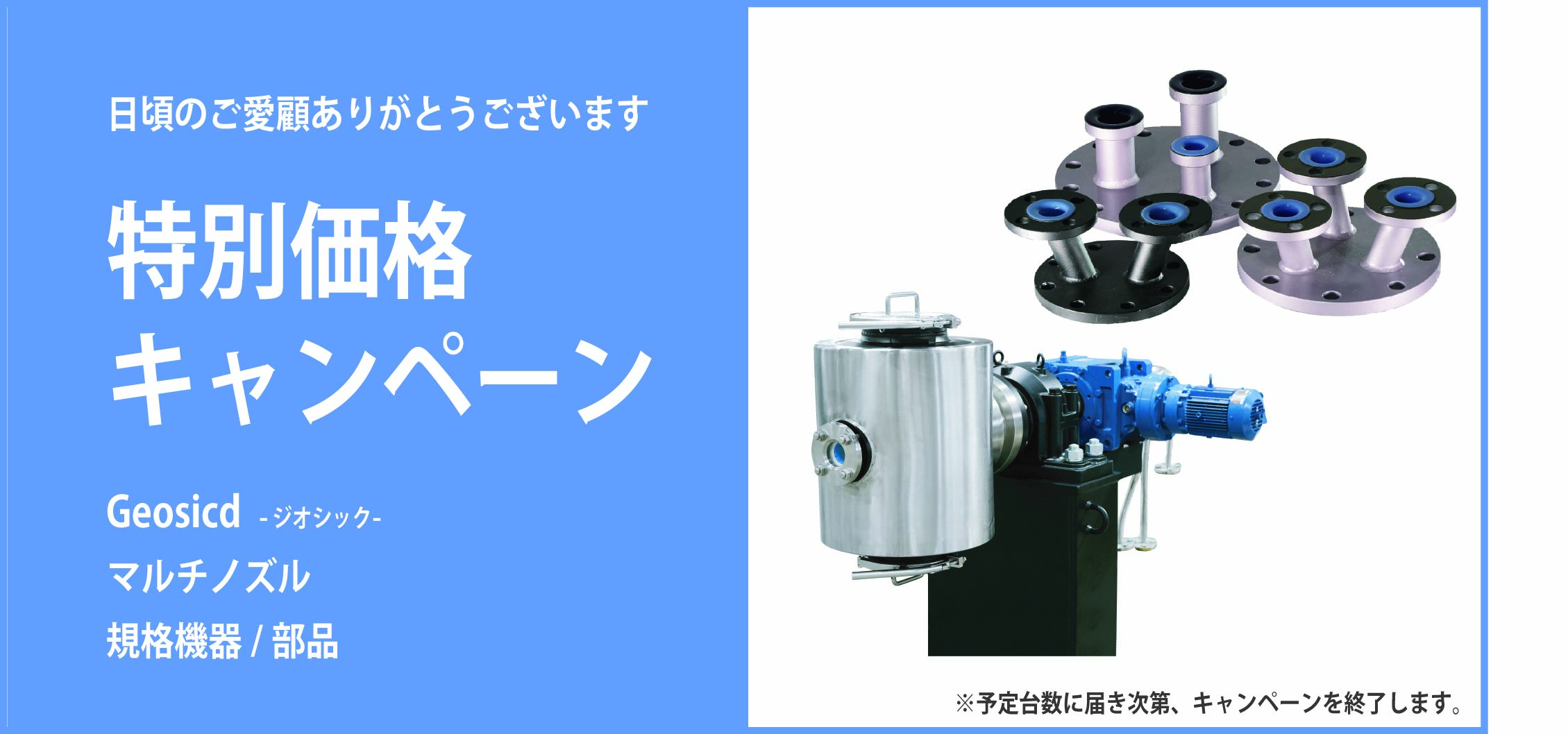 キャンペーンをお知らせする画像。日頃のご愛顧ありがとうございます。特別価格キャンペーン。ジオシック、マルチノズル、規格機器・部品。